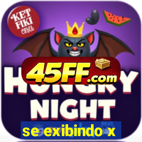 se exibindo x